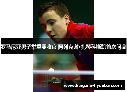 罗马尼亚男子举重赛收官 阿列克谢·扎琴科斯凯首次问鼎