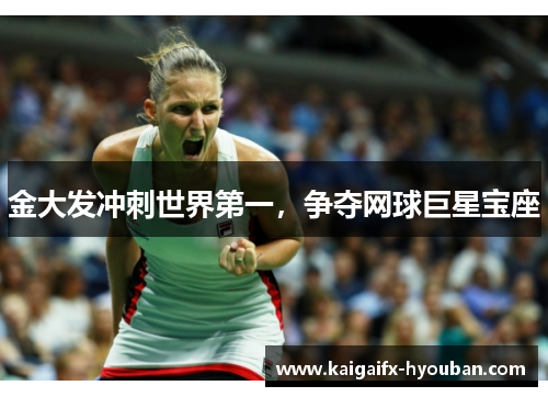 金大发冲刺世界第一，争夺网球巨星宝座